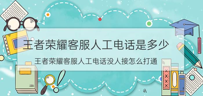 王者荣耀客服人工电话是多少 王者荣耀客服人工电话没人接怎么打通